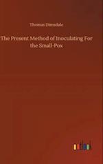 The Present Method of Inoculating For the Small-Pox 