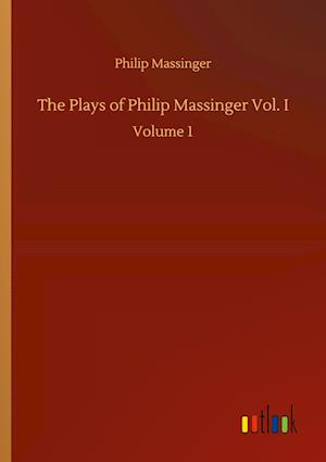 The Plays of Philip Massinger Vol. I:Volume 1