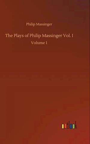 The Plays of Philip Massinger Vol. I:Volume 1