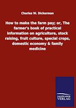 How to make the farm pay; or, The farmer's book of practical information on agriculture, stock raising, fruit culture, special crops, domestic economy & family medicine