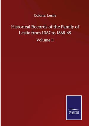 Historical Records of the Family of Leslie from 1067 to 1868-69