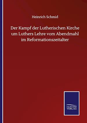 Der Kampf der Lutherischen Kirche um Luthers Lehre vom Abendmahl im Reformationszeitalter