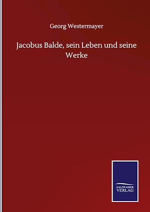 Jacobus Balde, sein Leben und seine Werke