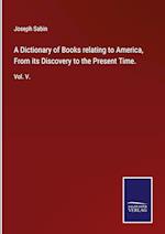 A Dictionary of Books relating to America, From its Discovery to the Present Time.
