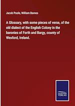 A Glossary, with some pieces of verse, of the old dialect of the English Colony in the baronies of Forth and Bargy, county of Wexford, Ireland.