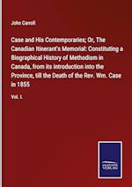 Case and His Contemporaries; Or, The Canadian Itinerant's Memorial: Constituting a Biographical History of Methodism in Canada, from its introduction into the Province, till the Death of the Rev. Wm. Case in 1855