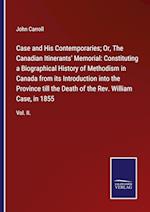 Case and His Contemporaries; Or, The Canadian Itinerants' Memorial: Constituting a Biographical History of Methodism in Canada from its Introduction into the Province till the Death of the Rev. William Case, in 1855