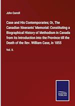Case and His Contemporaries; Or, The Canadian Itinerants' Memorial: Constituting a Biographical History of Methodism in Canada from its Introduction into the Province till the Death of the Rev. William Case, in 1855