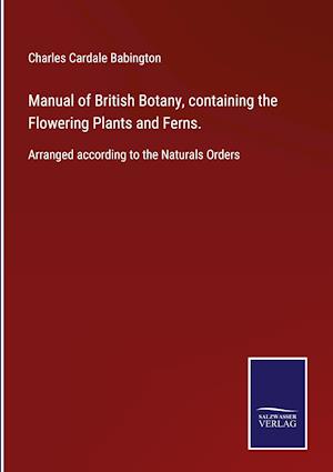 Manual of British Botany, containing the Flowering Plants and Ferns.