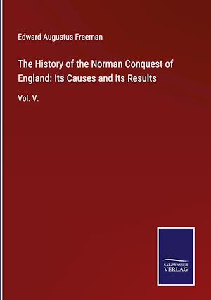 The History of the Norman Conquest of England: Its Causes and its Results