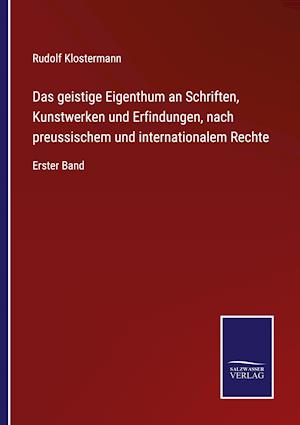 Das geistige Eigenthum an Schriften, Kunstwerken und Erfindungen, nach preussischem und internationalem Rechte