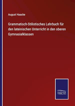 Grammatisch-Stilistisches Lehrbuch für den lateinischen Unterricht in den oberen Gymnasialklassen