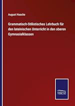 Grammatisch-Stilistisches Lehrbuch für den lateinischen Unterricht in den oberen Gymnasialklassen