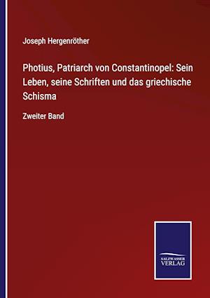 Photius, Patriarch von Constantinopel: Sein Leben, seine Schriften und das griechische Schisma