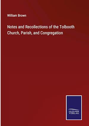 Notes and Recollections of the Tolbooth Church, Parish, and Congregation