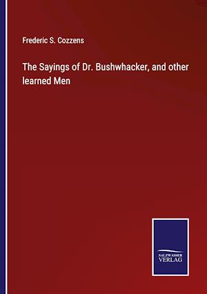 The Sayings of Dr. Bushwhacker, and other learned Men