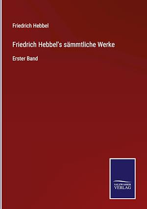 Friedrich Hebbel's sämmtliche Werke