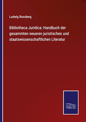 Bibliotheca Juridica: Handbuch der gesammten neueren juristischen und staatswissenschaftlichen Literatur