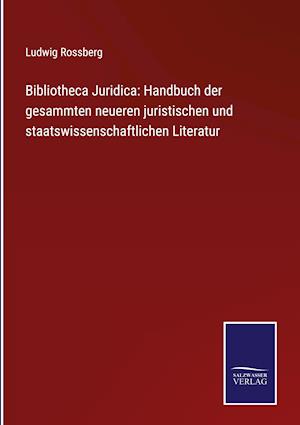 Bibliotheca Juridica: Handbuch der gesammten neueren juristischen und staatswissenschaftlichen Literatur