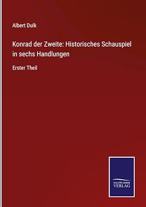 Konrad der Zweite: Historisches Schauspiel in sechs Handlungen