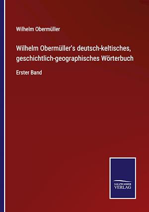 Wilhelm Obermüller's deutsch-keltisches, geschichtlich-geographisches Wörterbuch