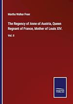 The Regency of Anne of Austria, Queen Regnant of France, Mother of Louis XIV.