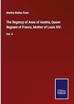 The Regency of Anne of Austria, Queen Regnant of France, Mother of Louis XIV.