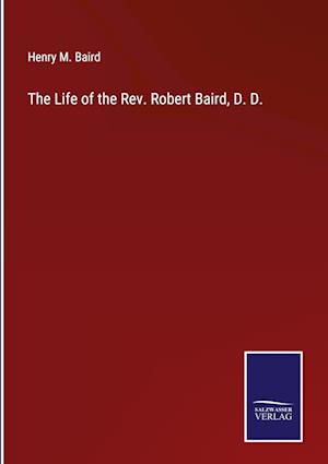 The Life of the Rev. Robert Baird, D. D.