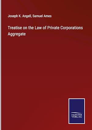 Treatise on the Law of Private Corporations Aggregate