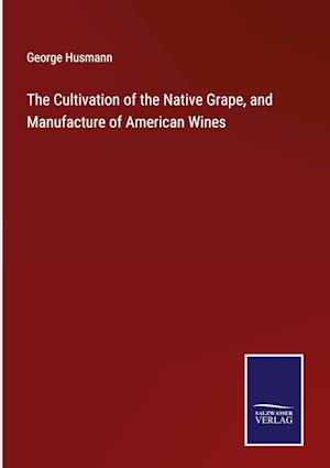 The Cultivation of the Native Grape, and Manufacture of American Wines