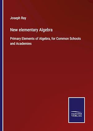 New elementary Algebra:Primary Elements of Algebra, for Common Schools and Academies