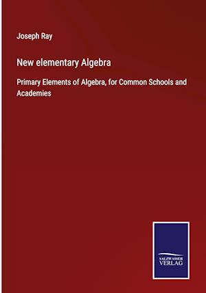 New elementary Algebra:Primary Elements of Algebra, for Common Schools and Academies