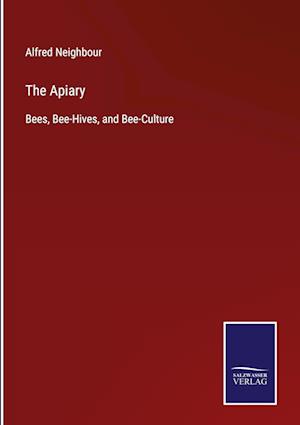 The Apiary:Bees, Bee-Hives, and Bee-Culture