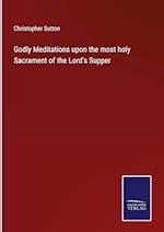 Godly Meditations upon the most holy Sacrament of the Lord's Supper