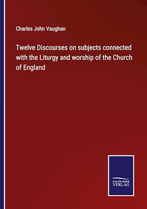 Twelve Discourses on subjects connected with the Liturgy and worship of the Church of England