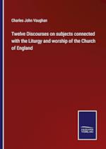 Twelve Discourses on subjects connected with the Liturgy and worship of the Church of England