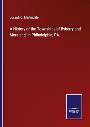 A History of the Townships of Byberry and Moreland, in Philadelphia, PA.