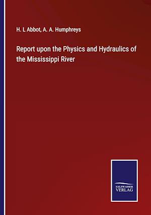 Report upon the Physics and Hydraulics of the Mississippi River