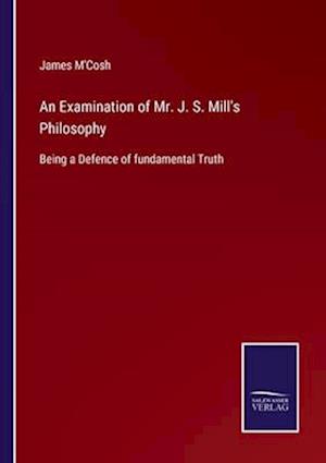 An Examination of Mr. J. S. Mill's Philosophy