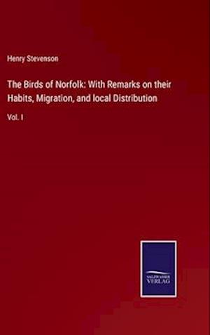 The Birds of Norfolk: With Remarks on their Habits, Migration, and local Distribution