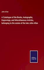 A Catalogue of the Books, Autographs, Engravings, and Miscellaneous Articles, belonging to the estate of the late John Allan
