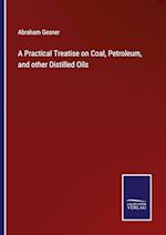 A Practical Treatise on Coal, Petroleum, and other Distilled Oils