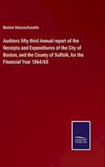 Auditors fifty third Annual report of the Receipts and Expenditures of the City of Boston, and the County of Suffolk, for the Financial Year 1864/65