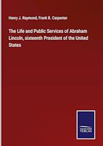 The Life and Public Services of Abraham Lincoln, sixteenth President of the United States