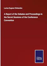 A Report of the Debates and Proceedings in the Secret Sessions of the Conference Convention