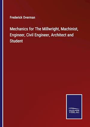 Mechanics for The Millwright, Machinist, Engineer, Civil Engineer, Architect and Student