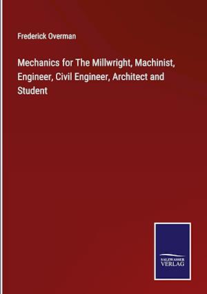 Mechanics for The Millwright, Machinist, Engineer, Civil Engineer, Architect and Student