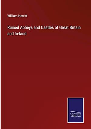 Ruined Abbeys and Castles of Great Britain and Ireland