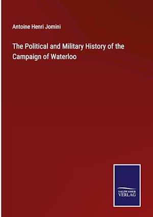 The Political and Military History of the Campaign of Waterloo