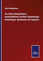 Aus Arthur Schopenhauer's handschriftlichem Nachlaß: Abhandlungen, Anmerkungen, Aphorismen und Fragmente